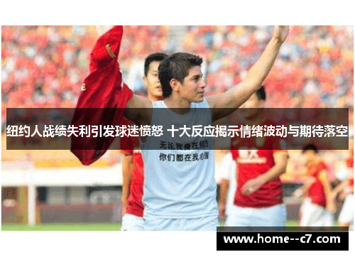 纽约人战绩失利引发球迷愤怒 十大反应揭示情绪波动与期待落空