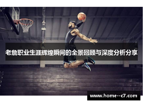 老詹职业生涯辉煌瞬间的全景回顾与深度分析分享
