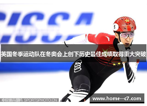 英国冬季运动队在冬奥会上创下历史最佳成绩取得重大突破