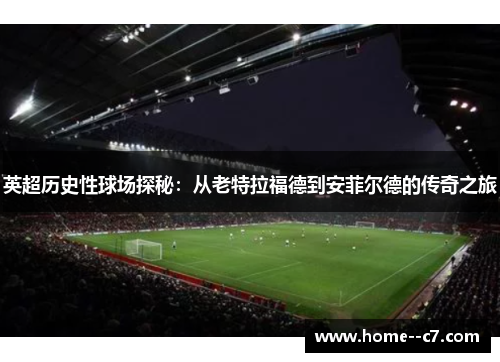 英超历史性球场探秘：从老特拉福德到安菲尔德的传奇之旅