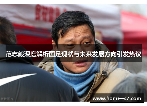 范志毅深度解析国足现状与未来发展方向引发热议