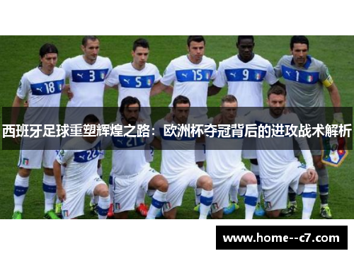 西班牙足球重塑辉煌之路:欧洲杯夺冠背后的进攻战术解析 西班牙足球重塑辉煌之路:欧洲杯夺冠背后的进攻战术解析