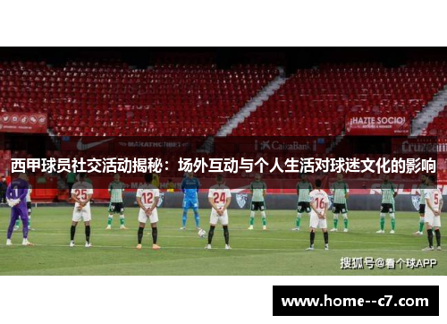 西甲球员社交活动揭秘：场外互动与个人生活对球迷文化的影响