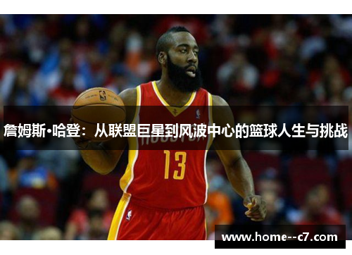 詹姆斯·哈登：从联盟巨星到风波中心的篮球人生与挑战