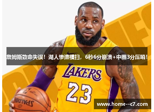 詹姆斯致命失误！湖人惨遭横扫，6秒6分崩溃+中圈3分压哨！