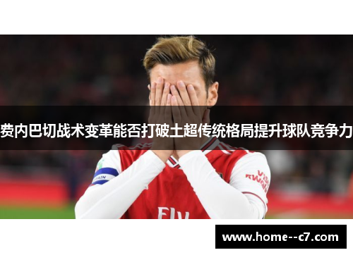 费内巴切战术变革能否打破土超传统格局提升球队竞争力