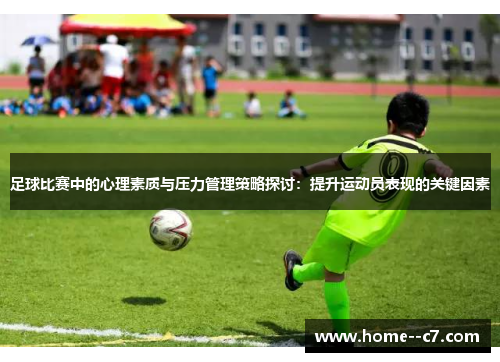 足球比赛中的心理素质与压力管理策略探讨:提升运动员表现的关键因素 足球比赛中的心理素质与压力管理策略探讨:提升运动员表现的关键因素