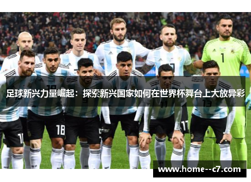 足球新兴力量崛起：探索新兴国家如何在世界杯舞台上大放异彩