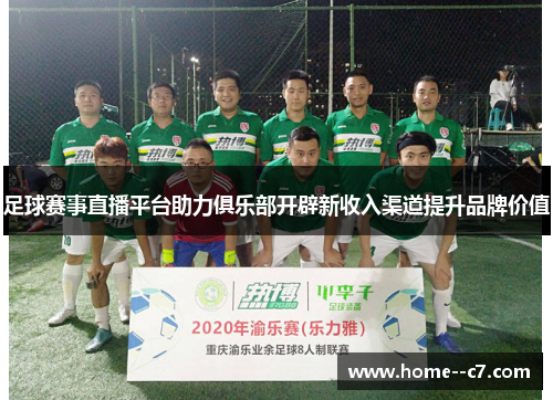 足球赛事直播平台助力俱乐部开辟新收入渠道提升品牌价值 足球赛事直播平台助力俱乐部开辟新收入渠道提升品牌价值