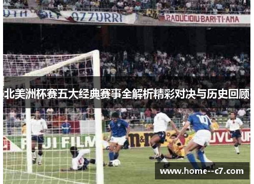 北美洲杯赛五大经典赛事全解析精彩对决与历史回顾