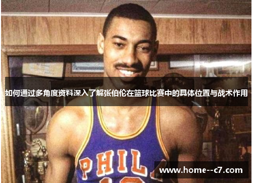 如何通过多角度资料深入了解张伯伦在篮球比赛中的具体位置与战术作用