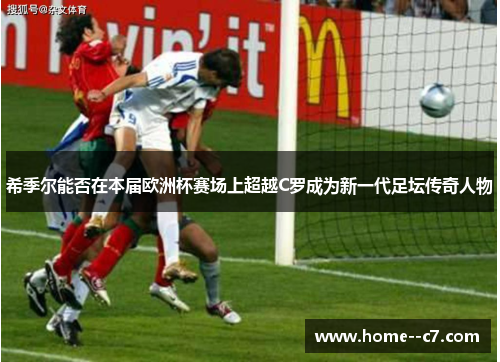 希季尔能否在本届欧洲杯赛场上超越C罗成为新一代足坛传奇人物