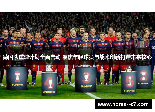 德国队重建计划全面启动 聚焦年轻球员与战术创新打造未来核心