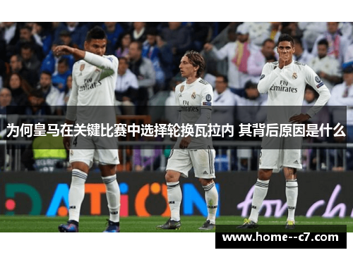 为何皇马在关键比赛中选择轮换瓦拉内 其背后原因是什么