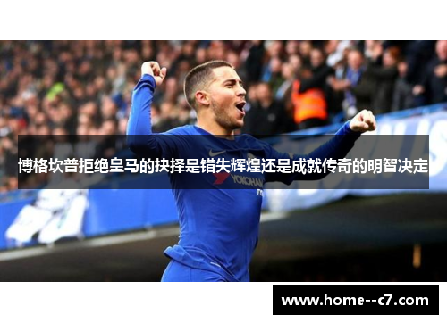 博格坎普拒绝皇马的抉择是错失辉煌还是成就传奇的明智决定 博格坎普拒绝皇马的抉择是错失辉煌还是成就传奇的明智决定