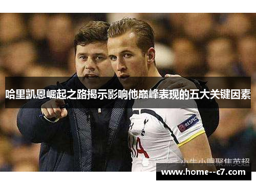 哈里凯恩崛起之路揭示影响他巅峰表现的五大关键因素