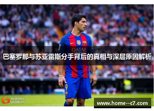 巴塞罗那与苏亚雷斯分手背后的真相与深层原因解析