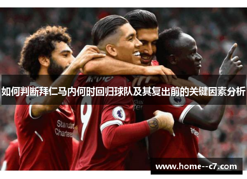 如何判断拜仁马内何时回归球队及其复出前的关键因素分析 如何判断拜仁马内何时回归球队及其复出前的关键因素分析
