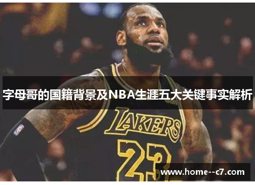 字母哥的国籍背景及NBA生涯五大关键事实解析
