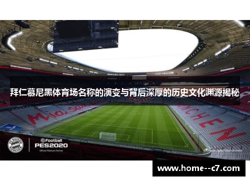 拜仁慕尼黑体育场名称的演变与背后深厚的历史文化渊源揭秘