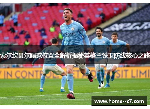 索尔坎贝尔踢球位置全解析揭秘英格兰铁卫防线核心之路