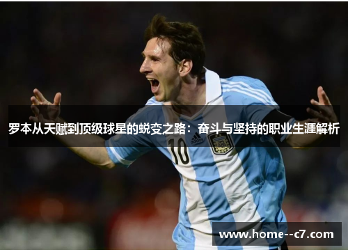 罗本从天赋到顶级球星的蜕变之路：奋斗与坚持的职业生涯解析