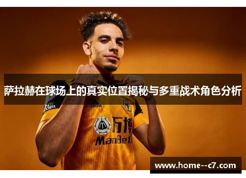 萨拉赫在球场上的真实位置揭秘与多重战术角色分析