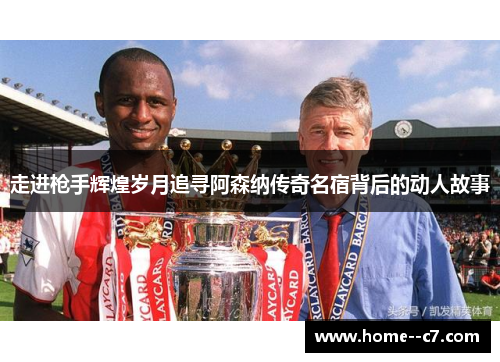 走进枪手辉煌岁月追寻阿森纳传奇名宿背后的动人故事