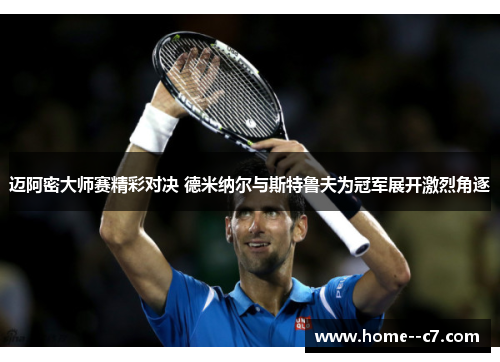 迈阿密大师赛精彩对决 德米纳尔与斯特鲁夫为冠军展开激烈角逐 迈阿密大师赛精彩对决 德米纳尔与斯特鲁夫为冠军展开激烈角逐