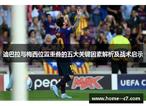 迪巴拉与梅西位置重叠的五大关键因素解析及战术启示