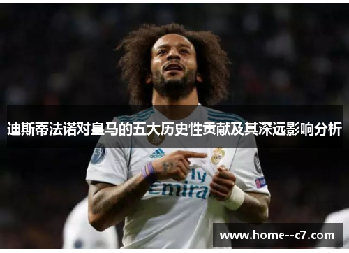 迪斯蒂法诺对皇马的五大历史性贡献及其深远影响分析