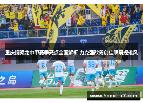 重庆铜梁龙中甲赛季亮点全面解析 力克强敌勇创佳绩展现雄风