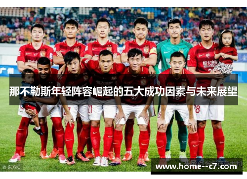 那不勒斯年轻阵容崛起的五大成功因素与未来展望 那不勒斯年轻阵容崛起的五大成功因素与未来展望