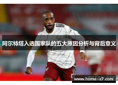 阿尔特塔入选国家队的五大原因分析与背后意义