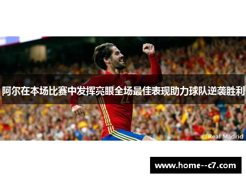 阿尔在本场比赛中发挥亮眼全场最佳表现助力球队逆袭胜利