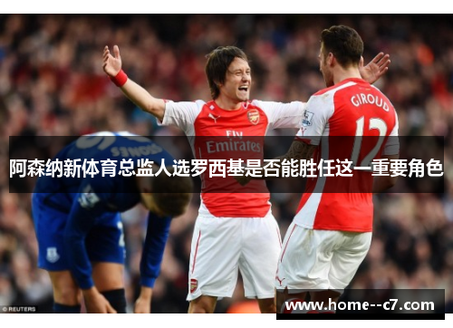 阿森纳新体育总监人选罗西基是否能胜任这一重要角色