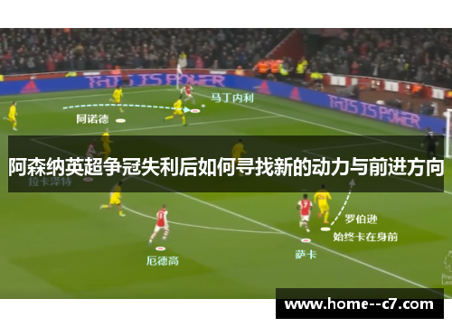 阿森纳英超争冠失利后如何寻找新的动力与前进方向