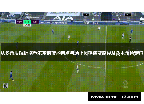 从多角度解析洛塞尔索的技术特点与场上风格演变路径及战术角色定位