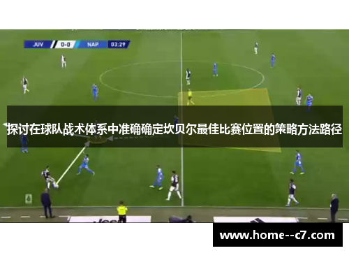 探讨在球队战术体系中准确确定坎贝尔最佳比赛位置的策略方法路径