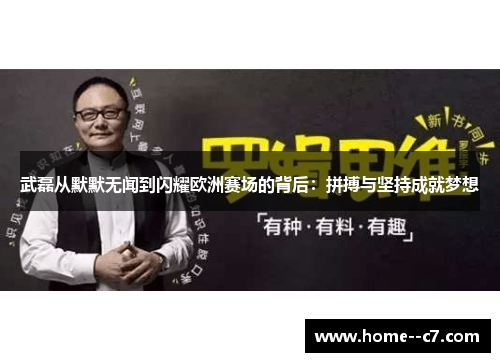 武磊从默默无闻到闪耀欧洲赛场的背后：拼搏与坚持成就梦想