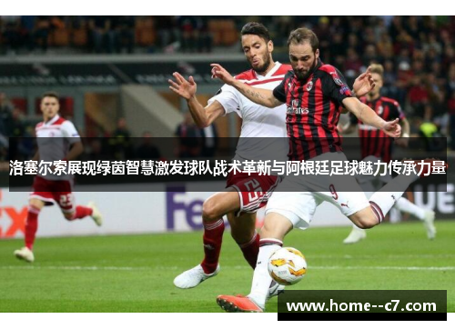 洛塞尔索展现绿茵智慧激发球队战术革新与阿根廷足球魅力传承力量