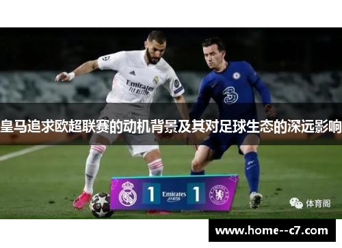 皇马追求欧超联赛的动机背景及其对足球生态的深远影响 皇马追求欧超联赛的动机背景及其对足球生态的深远影响