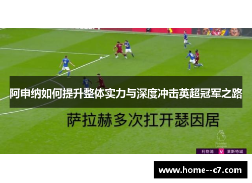 阿申纳如何提升整体实力与深度冲击英超冠军之路