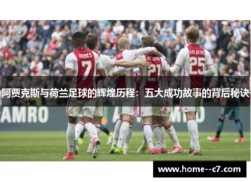 阿贾克斯与荷兰足球的辉煌历程：五大成功故事的背后秘诀