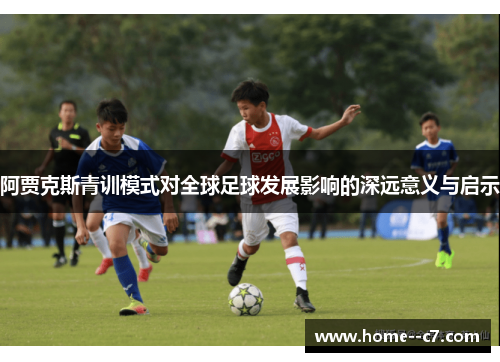 阿贾克斯青训模式对全球足球发展影响的深远意义与启示 阿贾克斯青训模式对全球足球发展影响的深远意义与启示