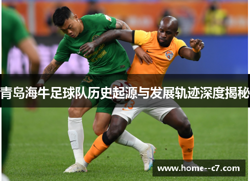 青岛海牛足球队历史起源与发展轨迹深度揭秘 青岛海牛足球队历史起源与发展轨迹深度揭秘