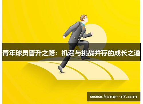 青年球员晋升之路:机遇与挑战并存的成长之道 青年球员晋升之路:机遇与挑战并存的成长之道