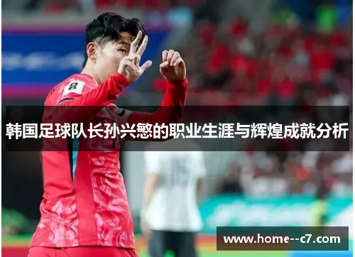 韩国足球队长孙兴慜的职业生涯与辉煌成就分析