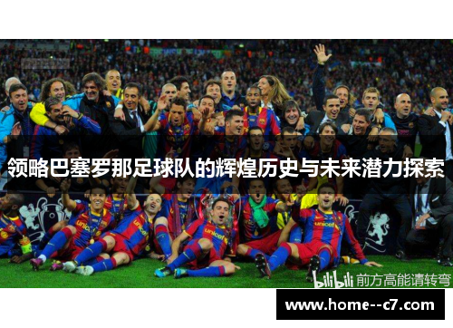 领略巴塞罗那足球队的辉煌历史与未来潜力探索
