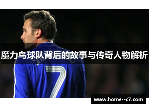 魔力鸟球队背后的故事与传奇人物解析 魔力鸟球队背后的故事与传奇人物解析